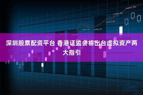 深圳股票配资平台 香港证监会将出台虚拟资产两大指引