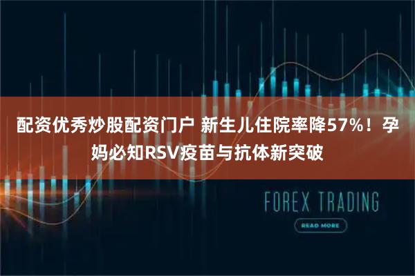 配资优秀炒股配资门户 新生儿住院率降57%!孕妈必知RSV疫苗与抗体新突破