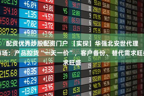 配资优秀炒股配资门户 【实探】华强北安世代理市场：产品控货“一天一价”，客户备份、替代需求旺盛