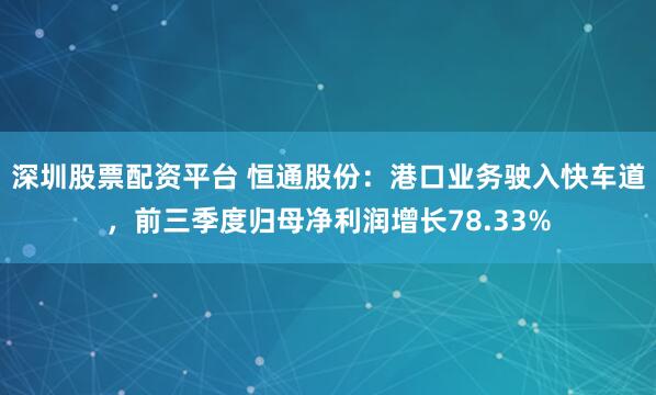 深圳股票配资平台 恒通股份：港口业务驶入快车道，前三季度归母净利润增长78.33%