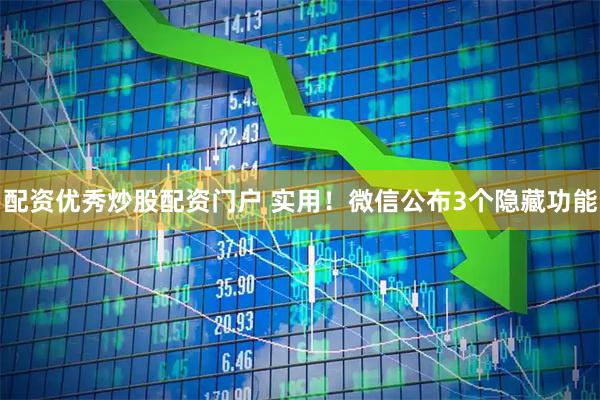 配资优秀炒股配资门户 实用！微信公布3个隐藏功能