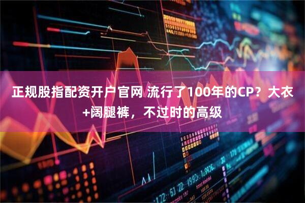 正规股指配资开户官网 流行了100年的CP？大衣+阔腿裤，不过时的高级