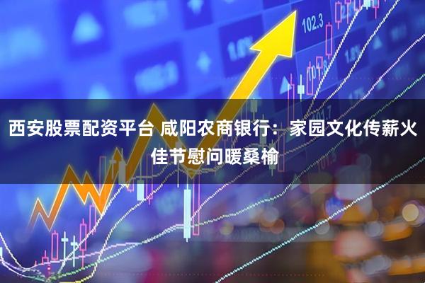 西安股票配资平台 咸阳农商银行：家园文化传薪火 佳节慰问暖桑榆